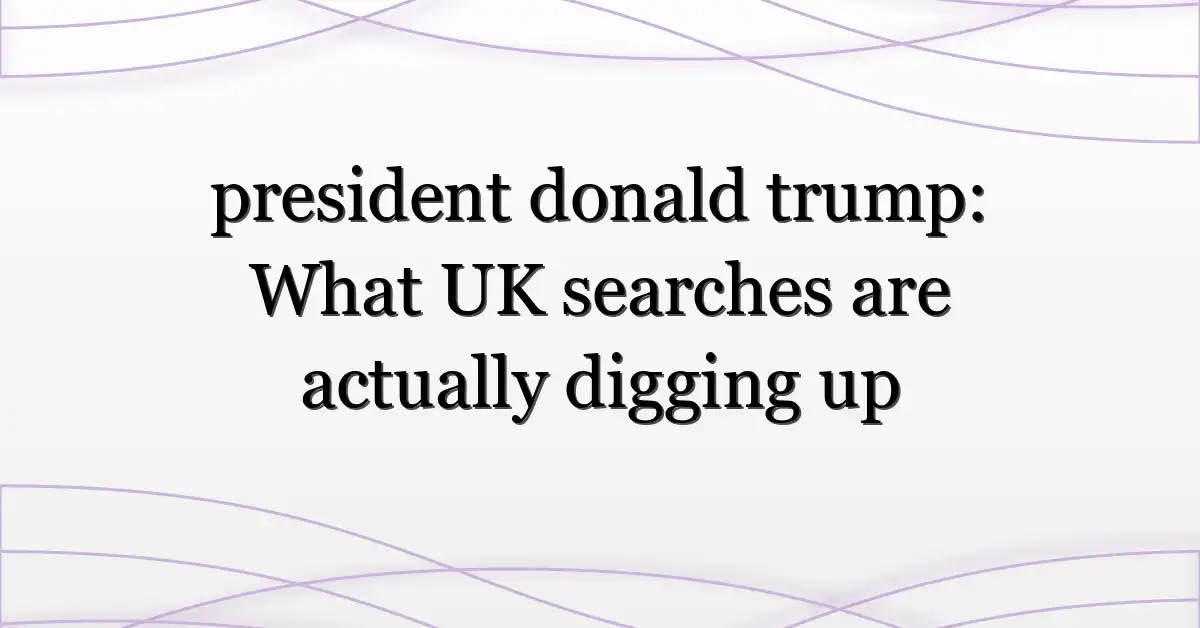president donald trump: What UK searches are actually digging up