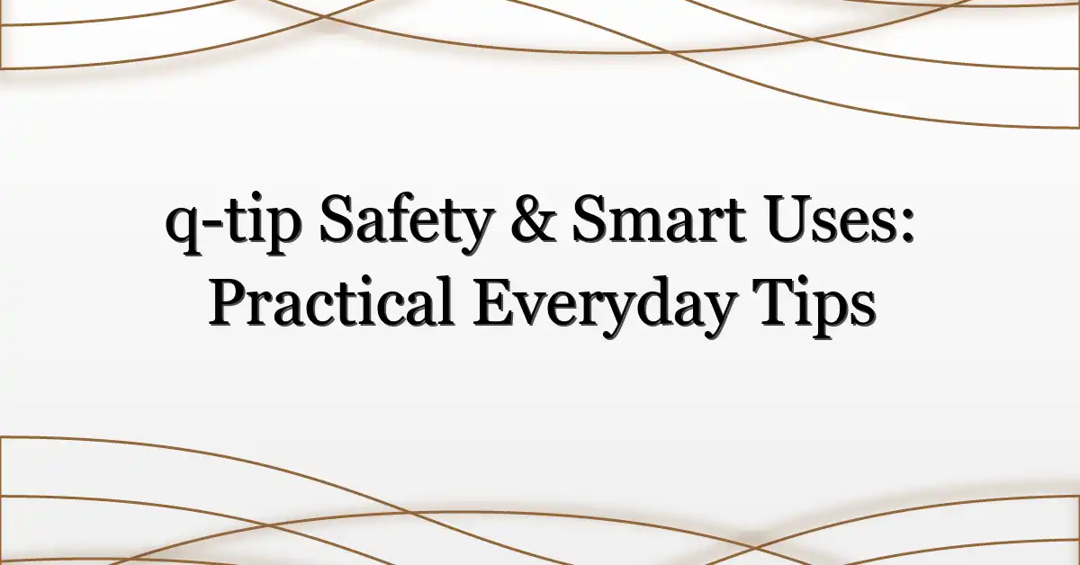 q-tip Safety & Smart Uses: Practical Everyday Tips