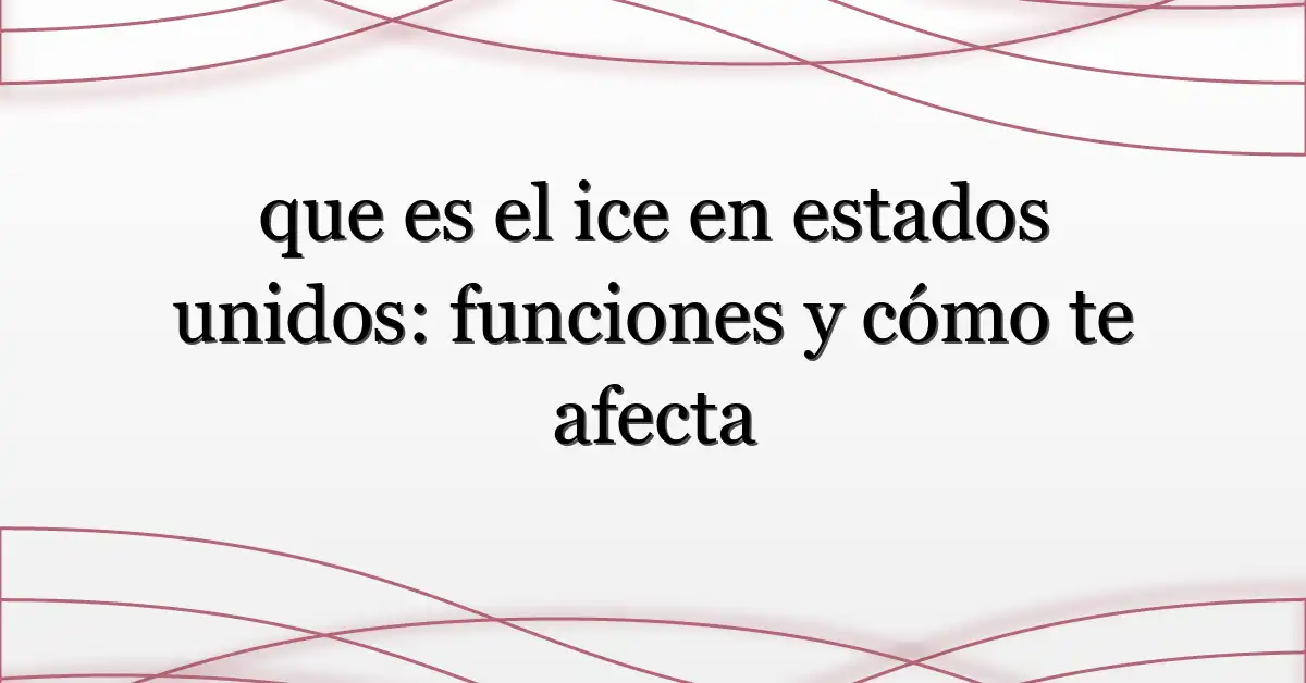 que es el ice en estados unidos: funciones y cómo te afecta