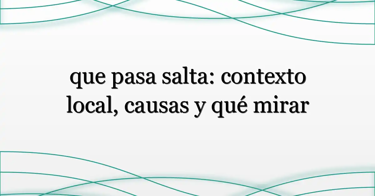que pasa salta: contexto local, causas y qué mirar