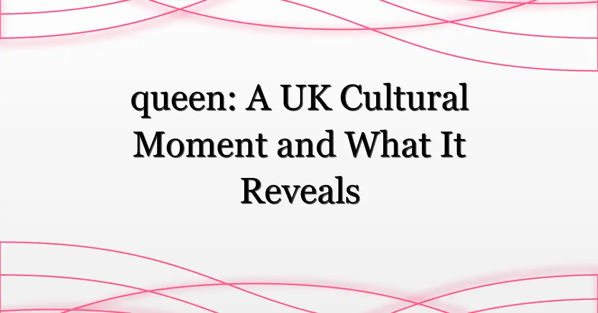 queen: A UK Cultural Moment and What It Reveals