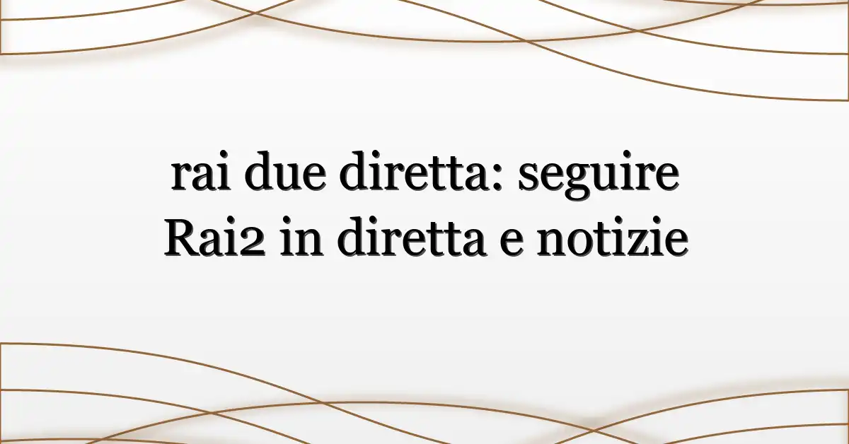 rai due diretta: seguire Rai2 in diretta e notizie