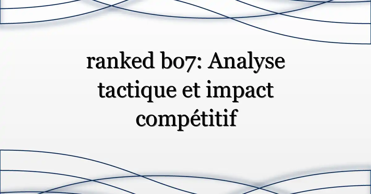 ranked bo7: Analyse tactique et impact compétitif