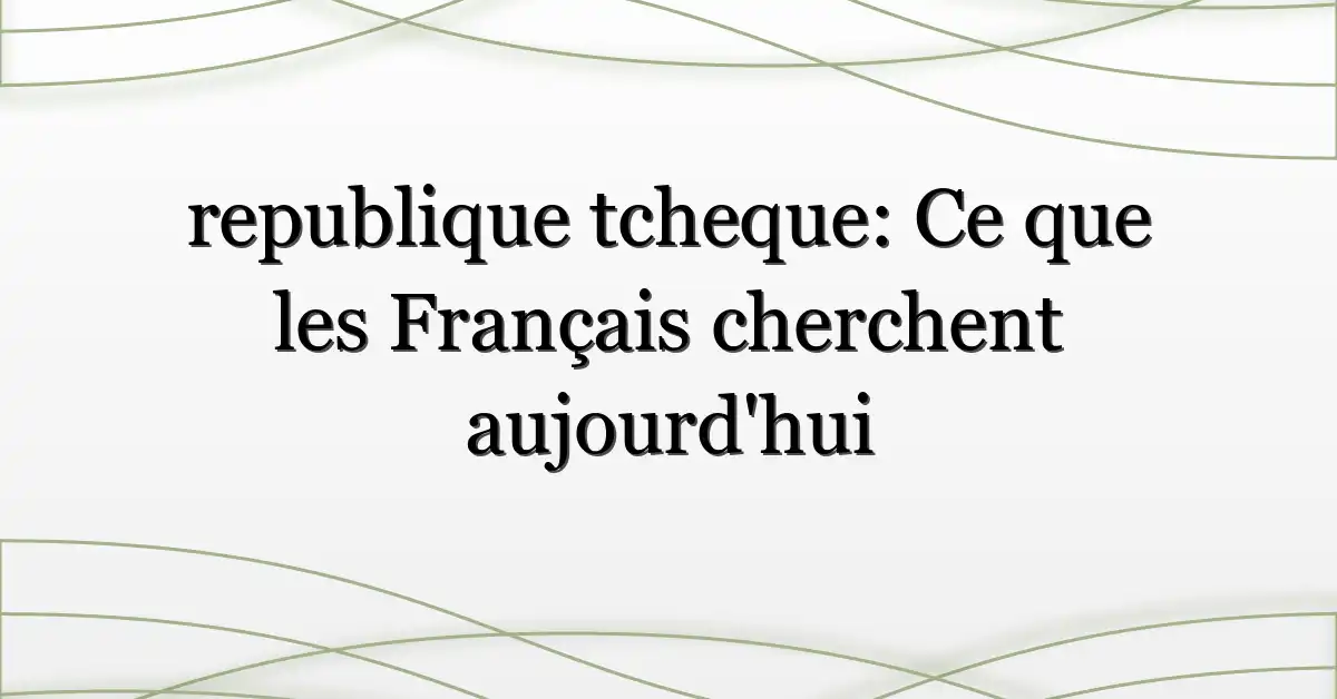 republique tcheque: Ce que les Français cherchent aujourd’hui