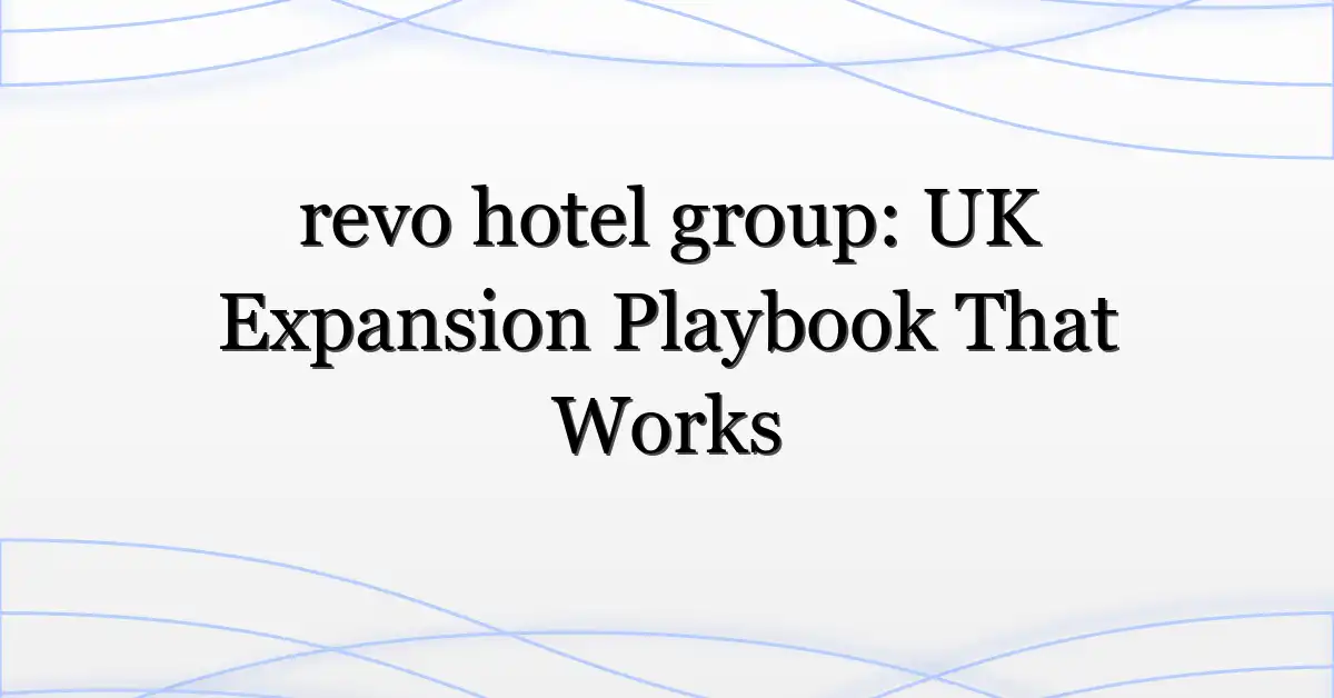 revo hotel group: UK Expansion Playbook That Works