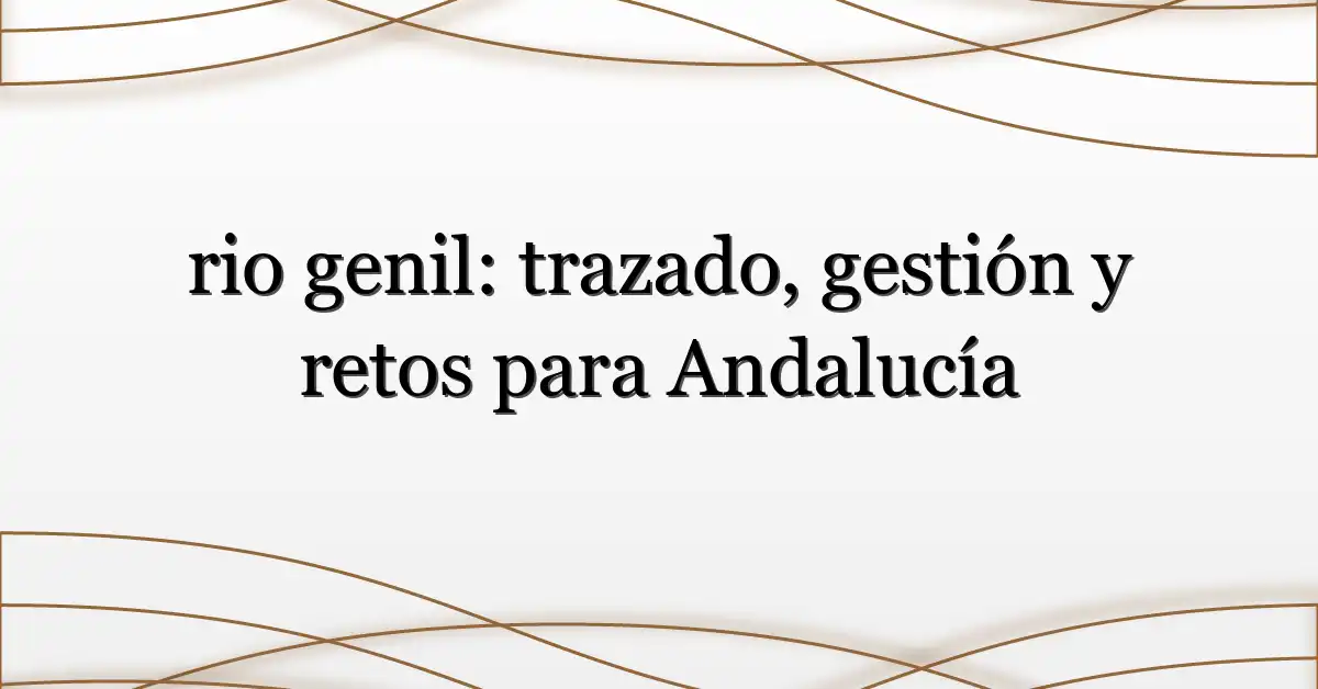 rio genil: trazado, gestión y retos para Andalucía