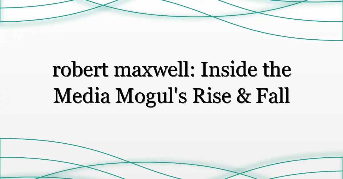 robert maxwell: Inside the Media Mogul’s Rise & Fall