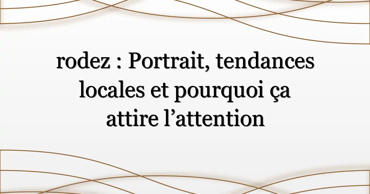 rodez : Portrait, tendances locales et pourquoi ça attire l’attention