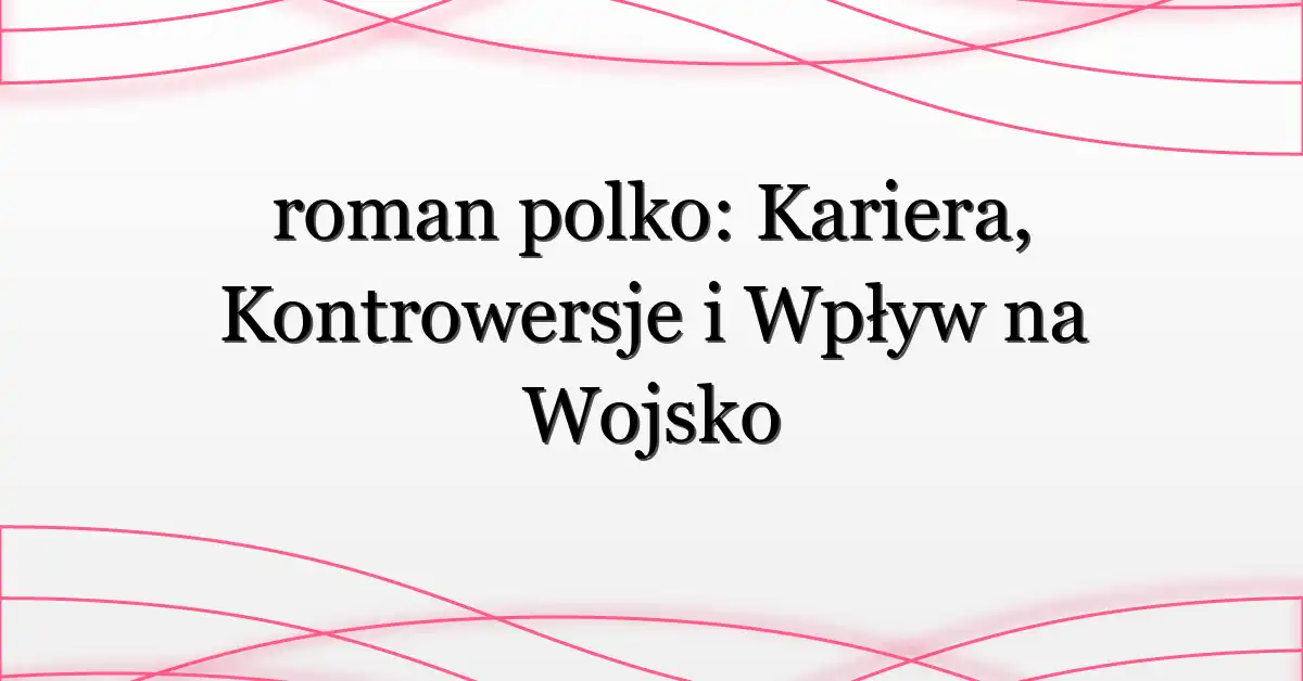 roman polko: Kariera, Kontrowersje i Wpływ na Wojsko