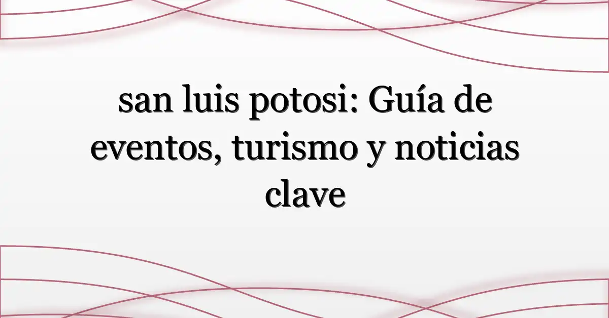 san luis potosi: Guía de eventos, turismo y noticias clave