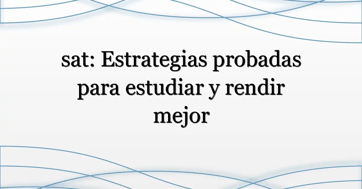 sat: Estrategias probadas para estudiar y rendir mejor