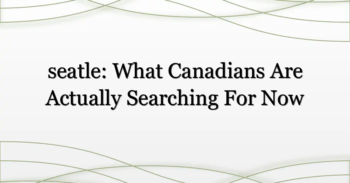 seatle: What Canadians Are Actually Searching For Now