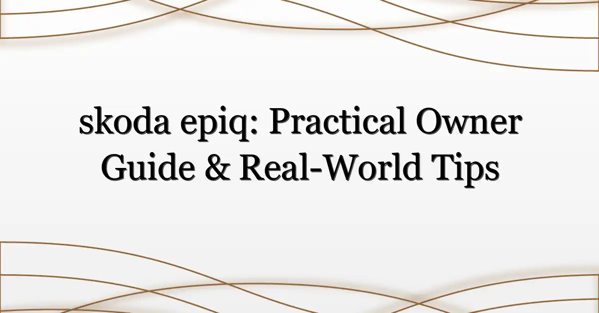 skoda epiq: Practical Owner Guide & Real-World Tips