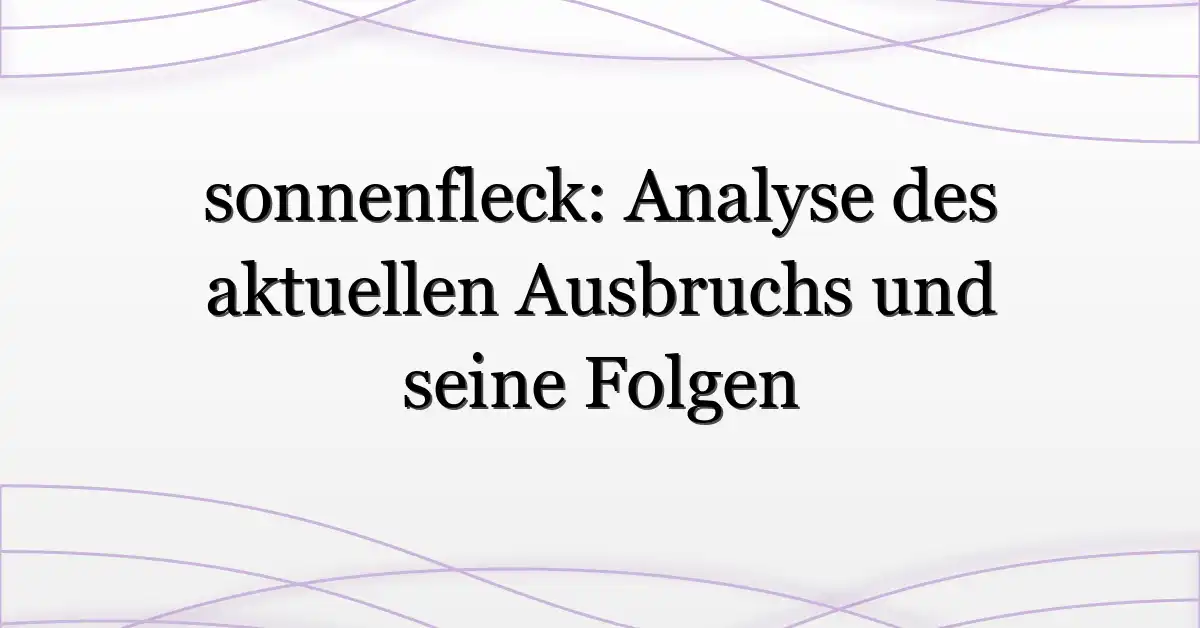 sonnenfleck: Analyse des aktuellen Ausbruchs und seine Folgen