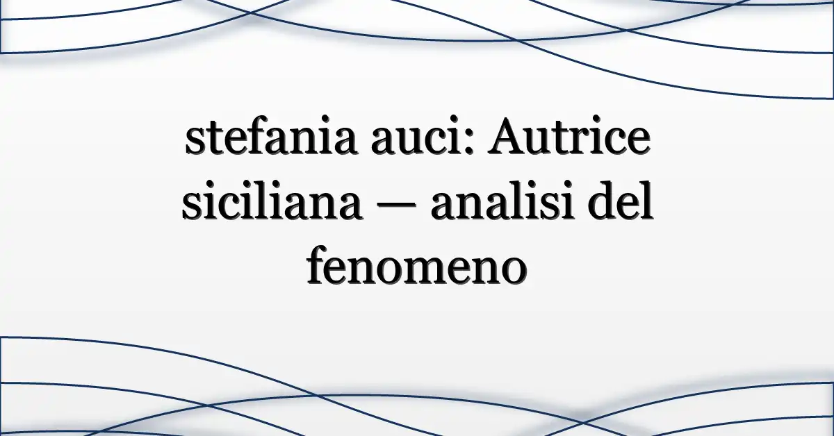 stefania auci: Autrice siciliana — analisi del fenomeno