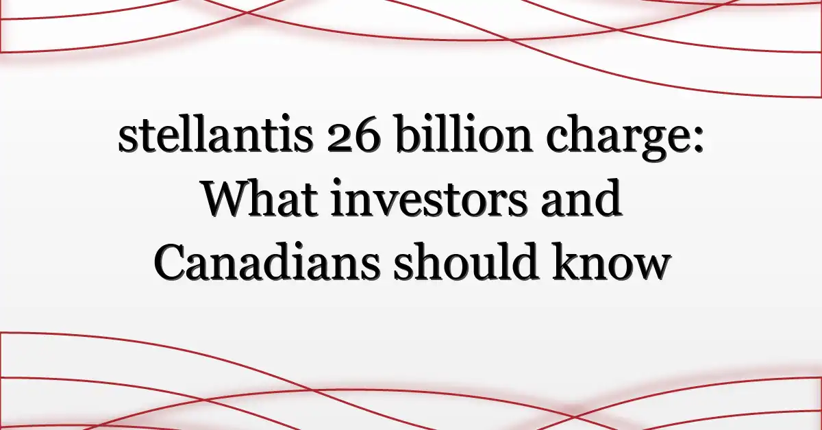 stellantis 26 billion charge: What investors and Canadians should know