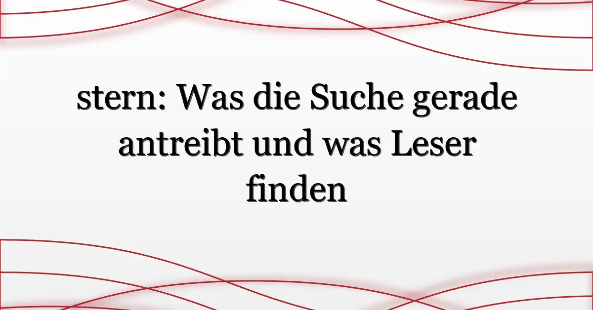 stern: Was die Suche gerade antreibt und was Leser finden