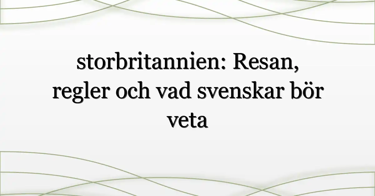 storbritannien: Resan, regler och vad svenskar bör veta