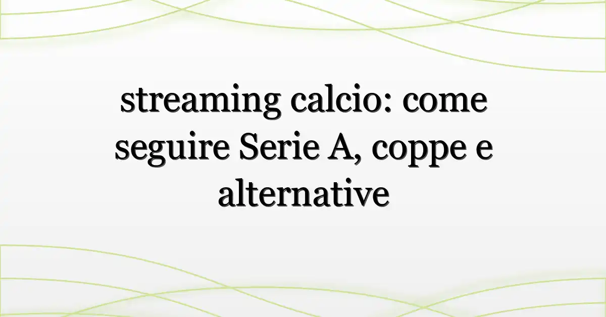 streaming calcio: come seguire Serie A, coppe e alternative