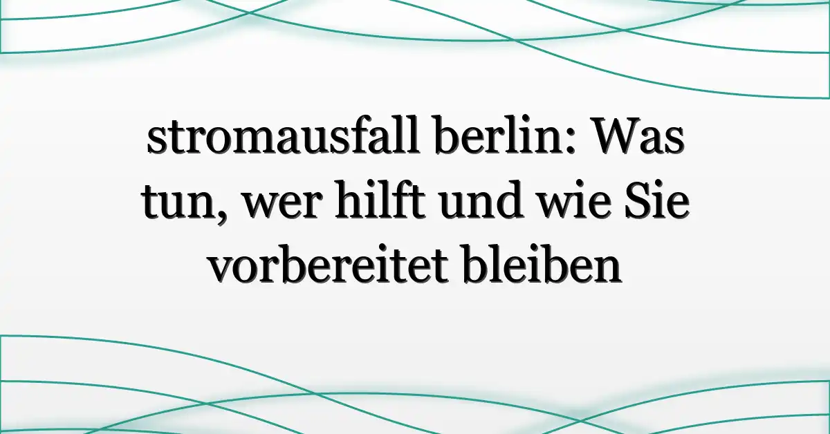 stromausfall berlin: Was tun, wer hilft und wie Sie vorbereitet bleiben