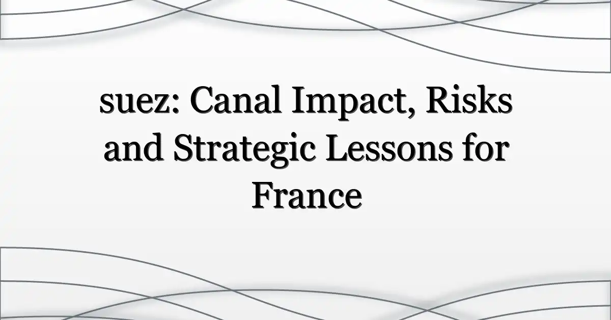 suez: Canal Impact, Risks and Strategic Lessons for France