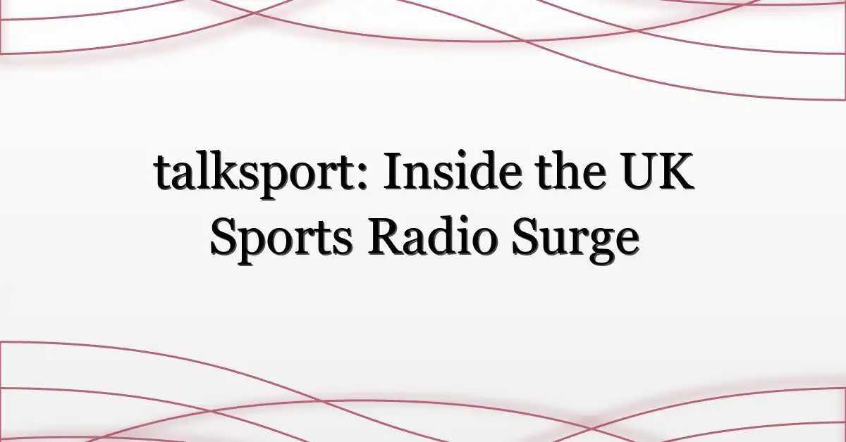 talksport: Inside the UK Sports Radio Surge