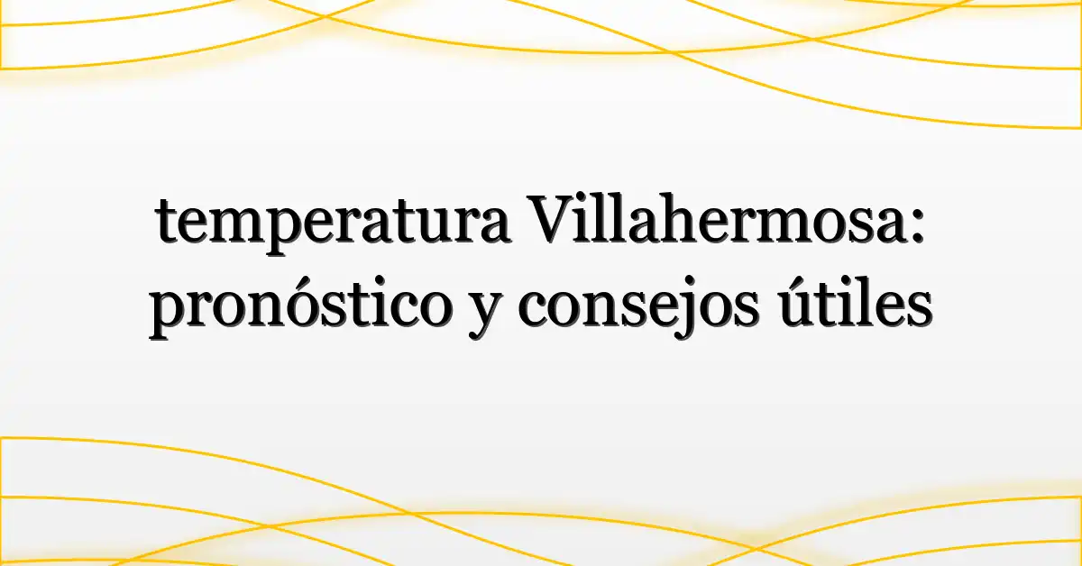 temperatura Villahermosa: pronóstico y consejos útiles