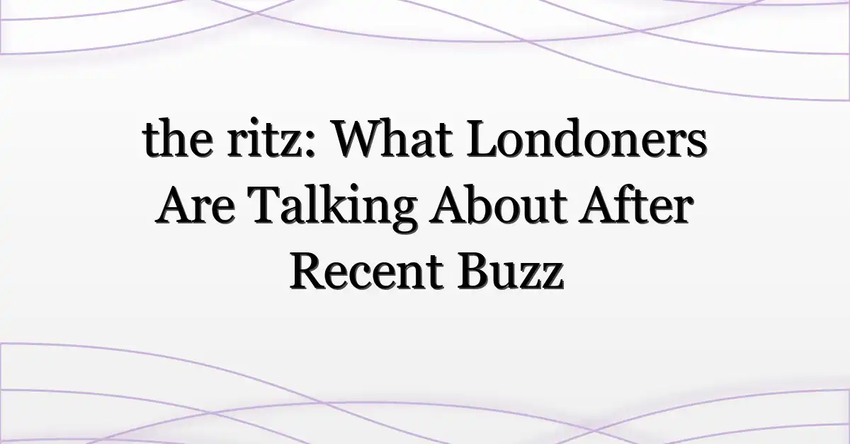 the ritz: What Londoners Are Talking About After Recent Buzz