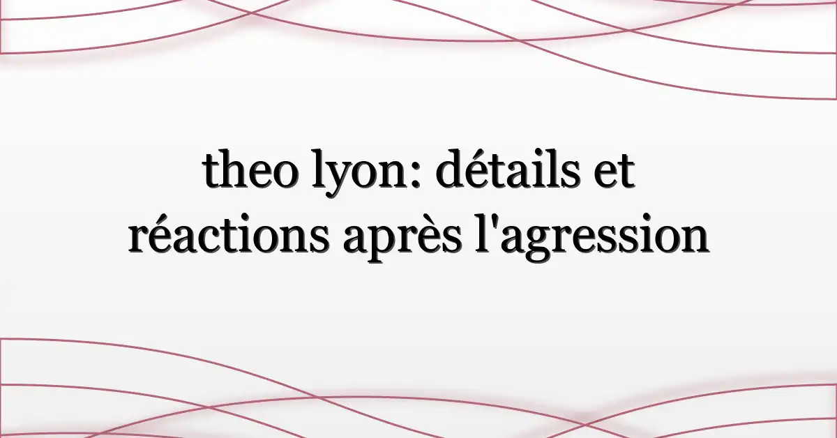 theo lyon: détails et réactions après l’agression