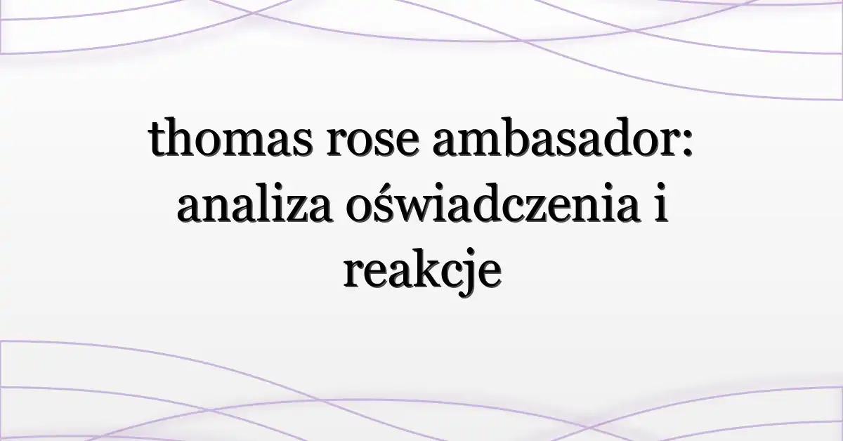 thomas rose ambasador: analiza oświadczenia i reakcje
