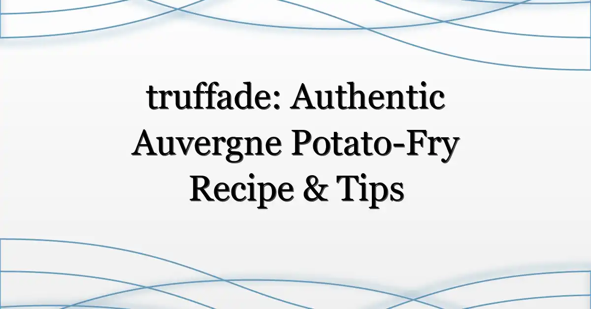 truffade: Authentic Auvergne Potato-Fry Recipe & Tips