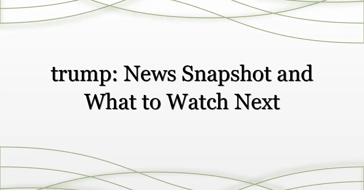 trump: News Snapshot and What to Watch Next