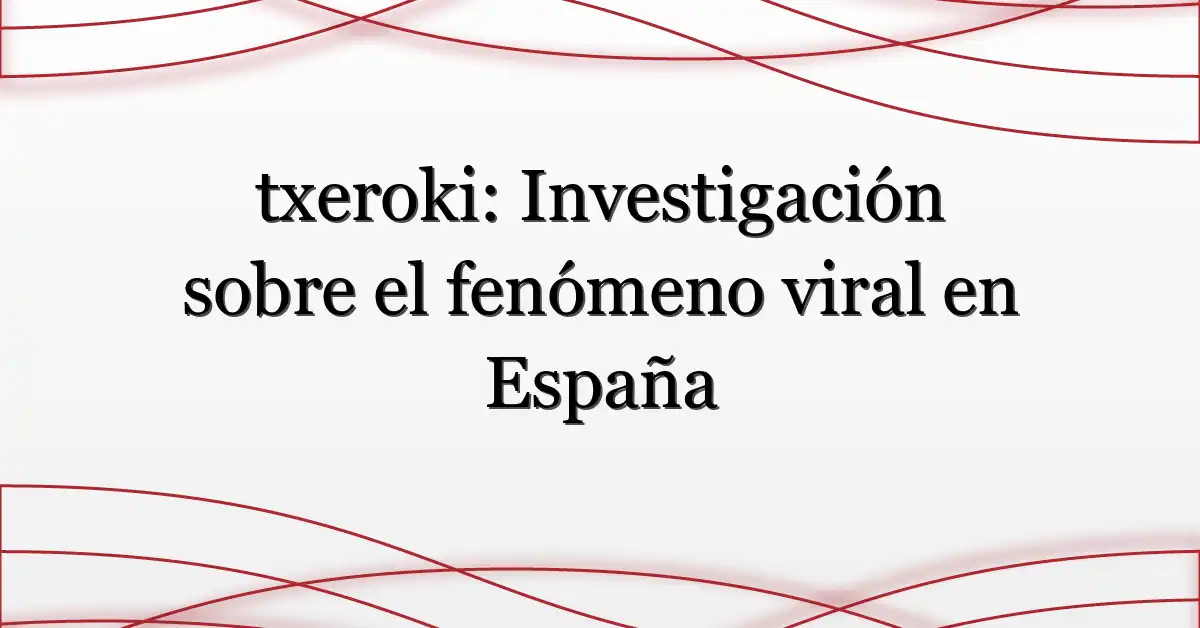 txeroki: Investigación sobre el fenómeno viral en España