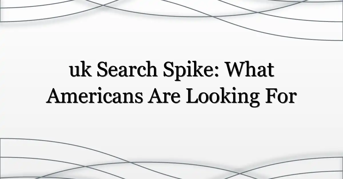 uk Search Spike: What Americans Are Looking For