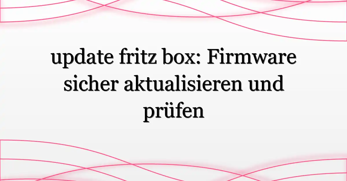 update fritz box: Firmware sicher aktualisieren und prüfen