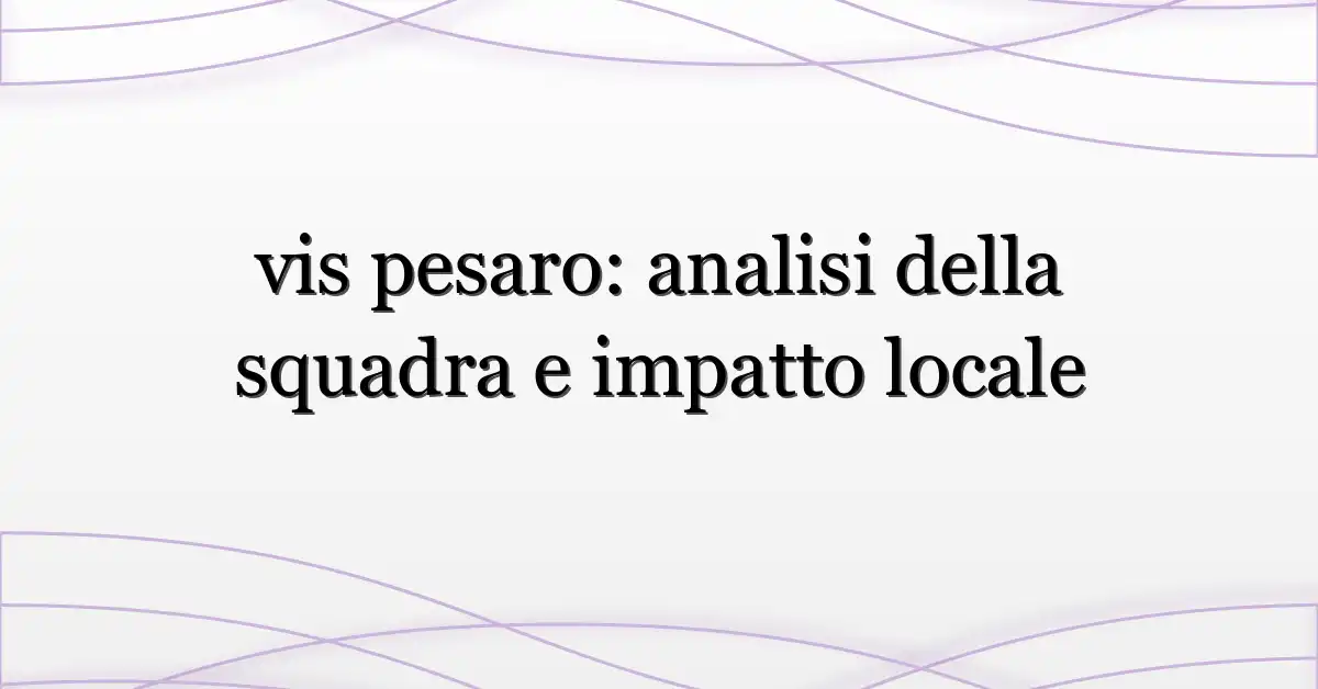 vis pesaro: analisi della squadra e impatto locale