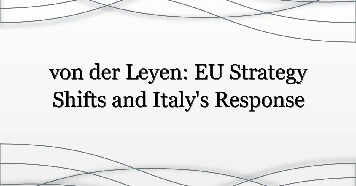 von der Leyen: EU Strategy Shifts and Italy’s Response