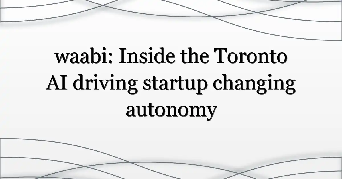 waabi: Inside the Toronto AI driving startup changing autonomy