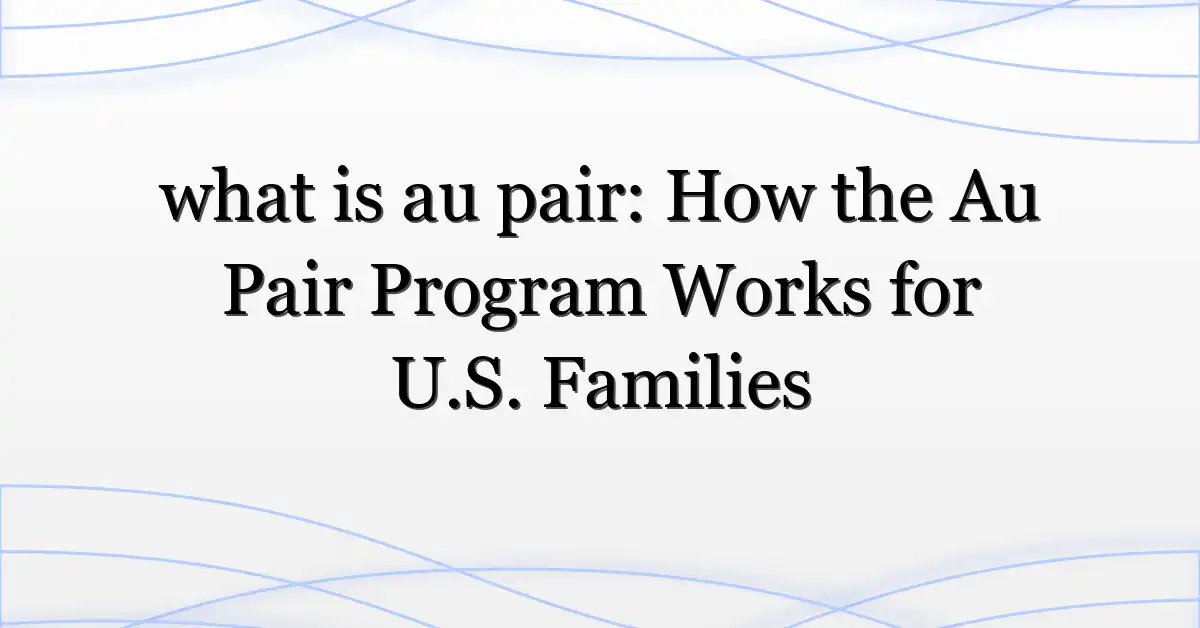 what is au pair: How the Au Pair Program Works for U.S. Families