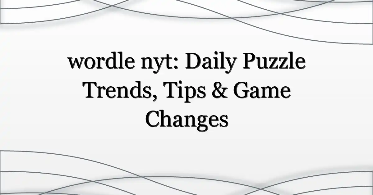 wordle nyt: Daily Puzzle Trends, Tips & Game Changes