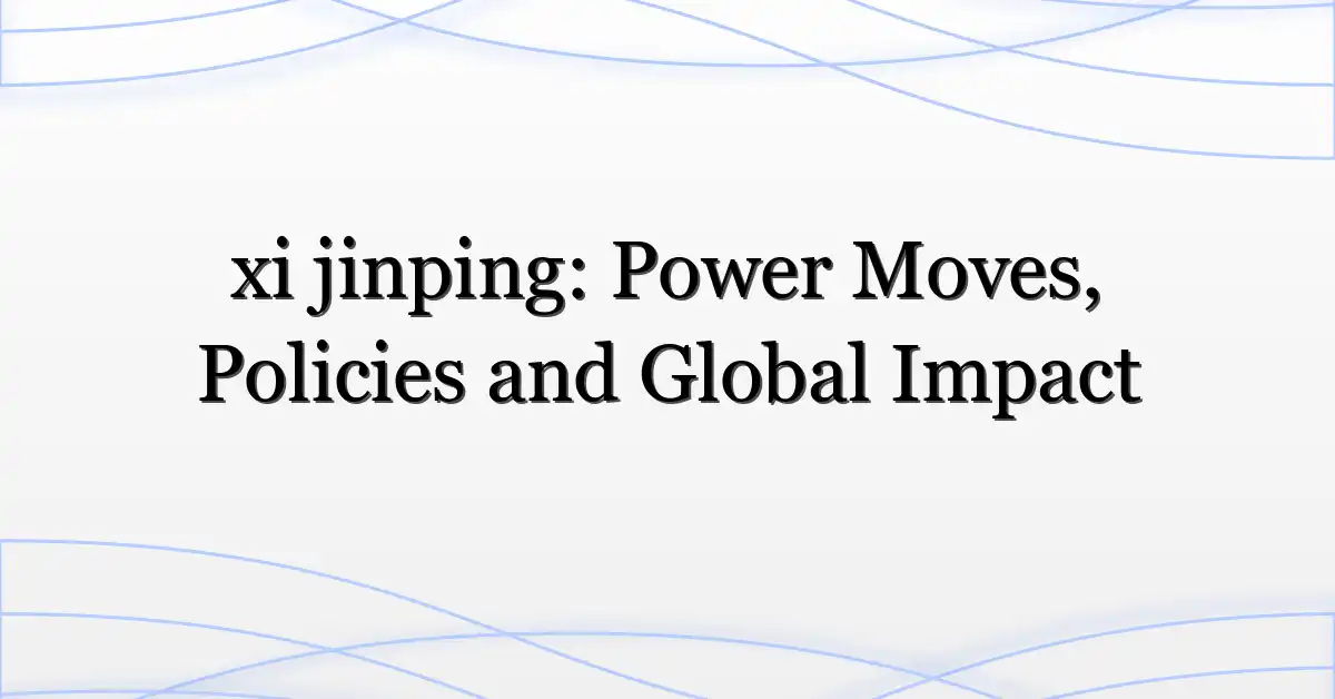 xi jinping: Power Moves, Policies and Global Impact