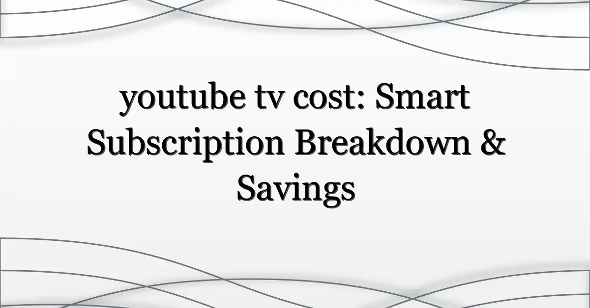 youtube tv cost: Smart Subscription Breakdown & Savings