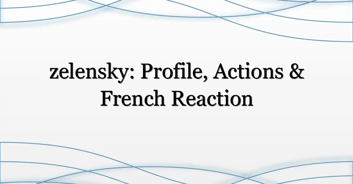 zelensky: Profile, Actions & French Reaction